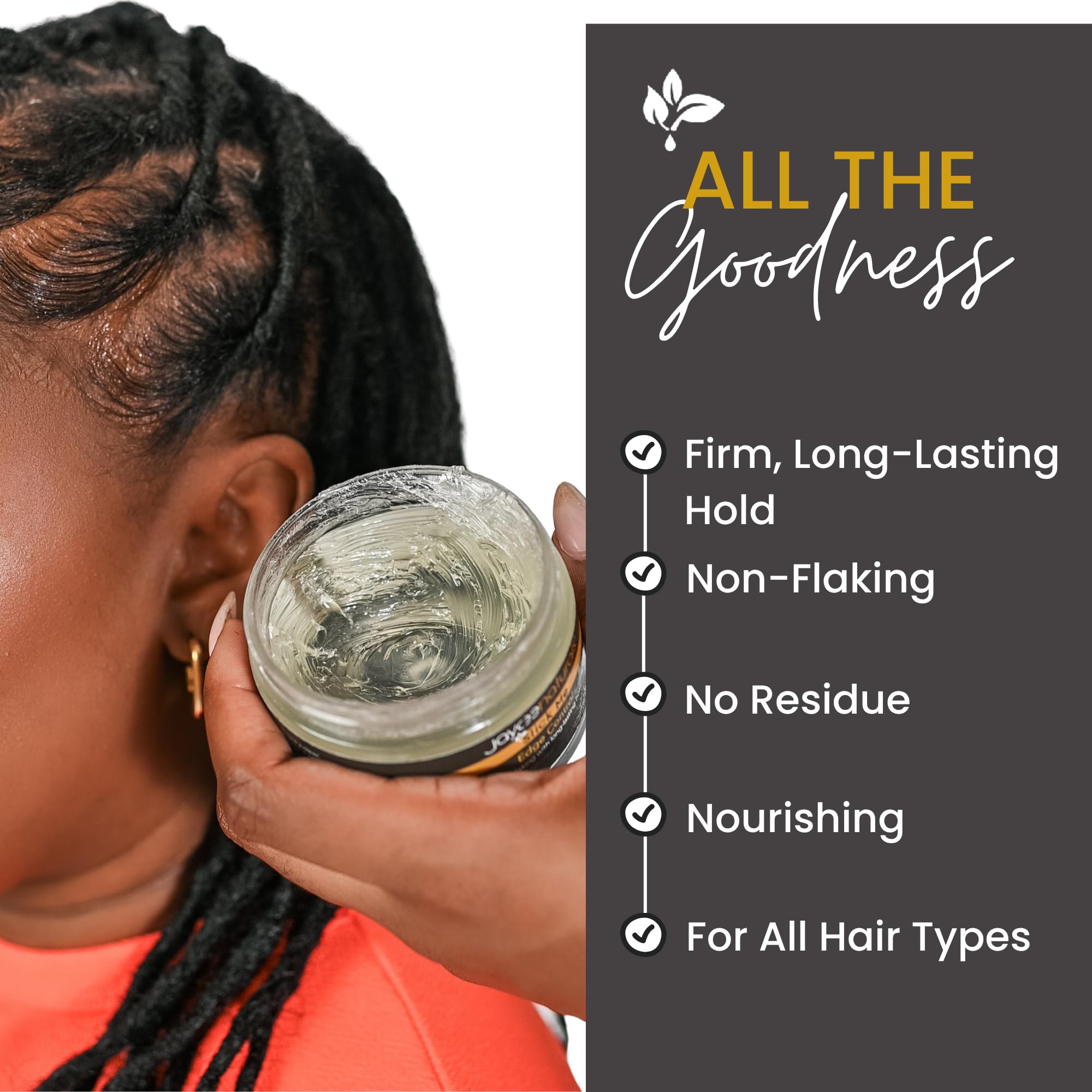 Gentle formula protects delicate hairlines with Jaycee Naturals Slick Me Edge Control.