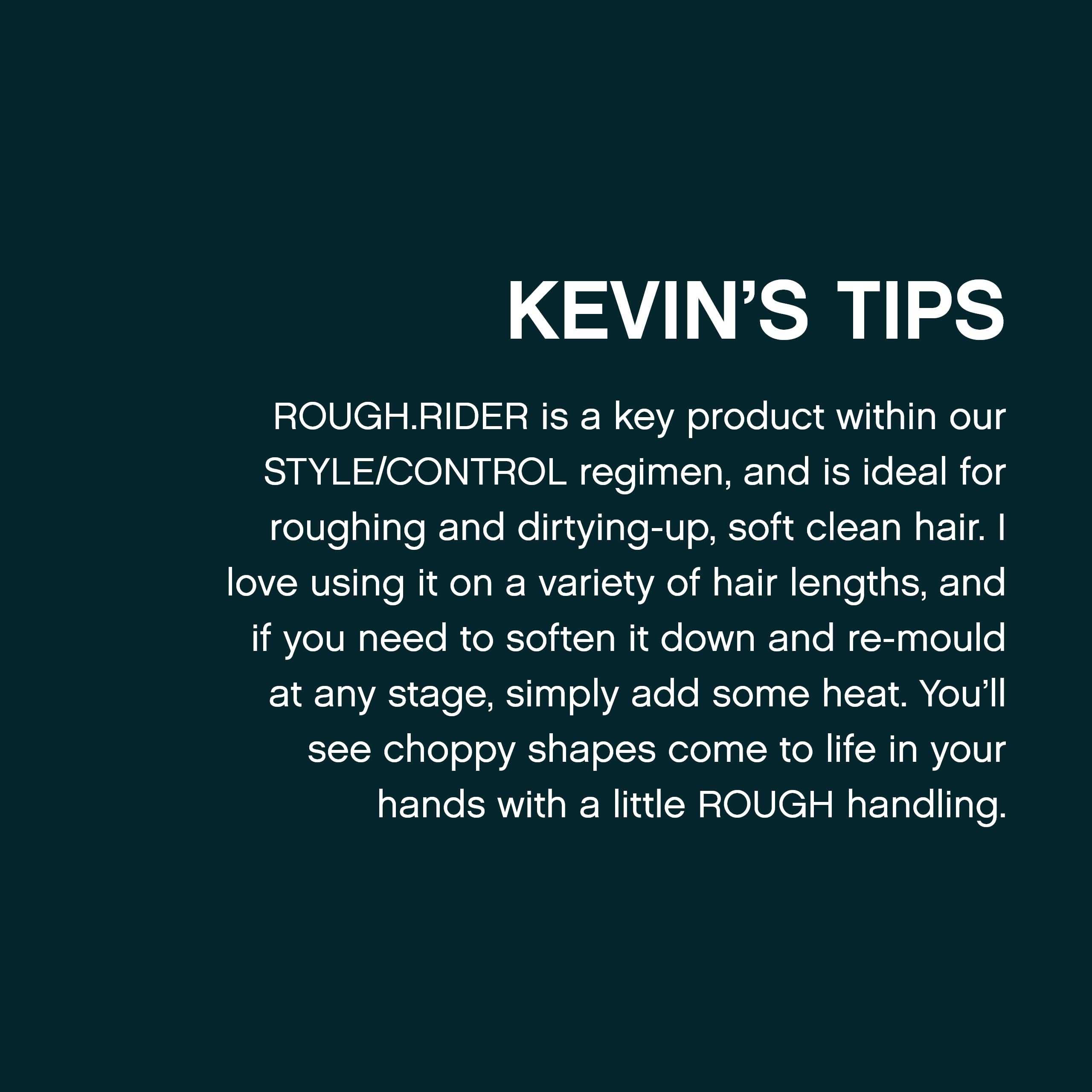 KEVIN.MURPHY ROUGH.RIDER application and styling for versatile looks.