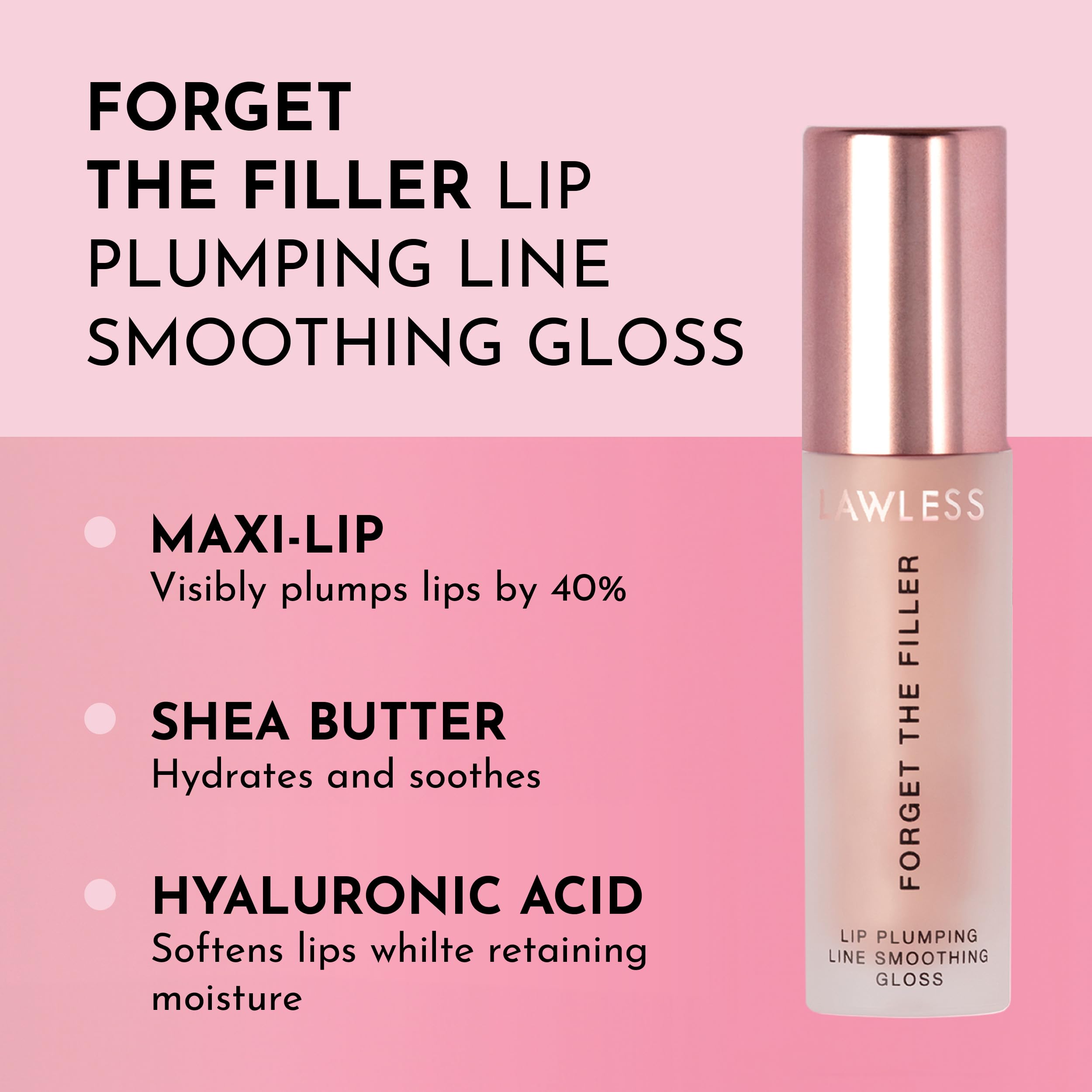 Lawless Forget the Filler gloss with plush applicator for comfortable, cushiony lip plump.