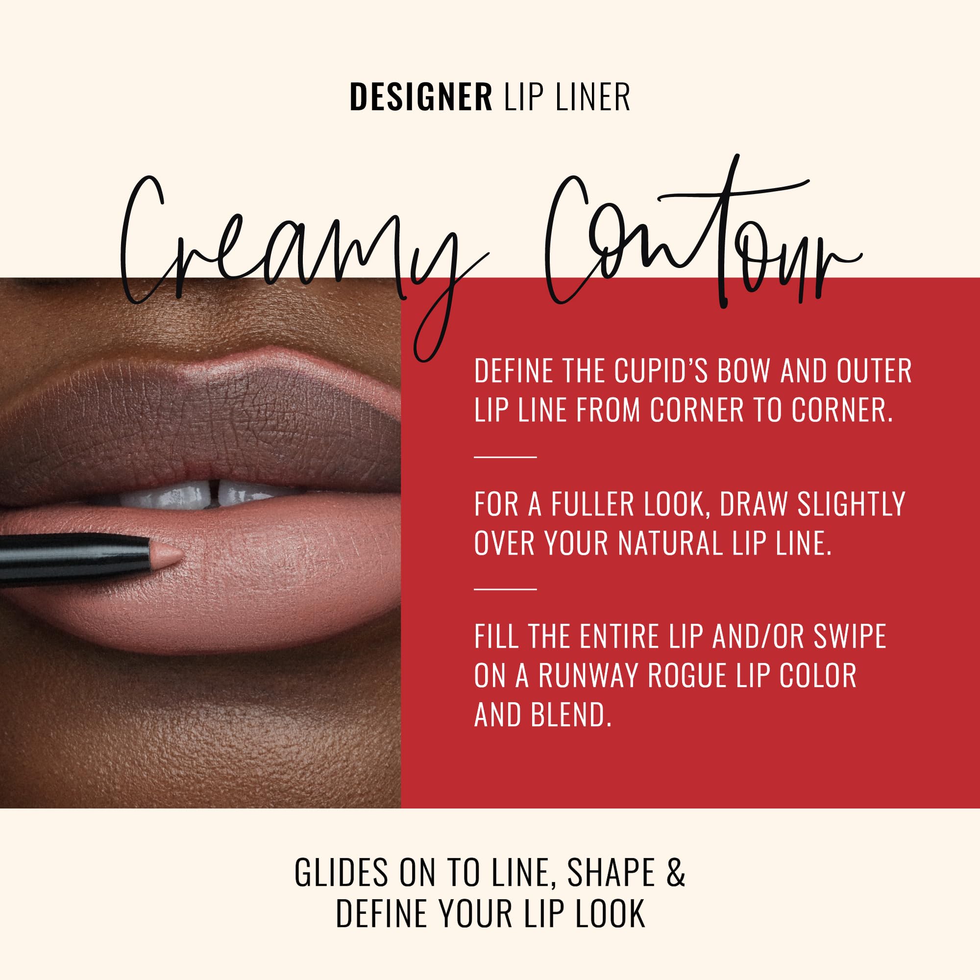 Runway Rogue matte creamy lip liner formula for lasting definition and smooth glide.